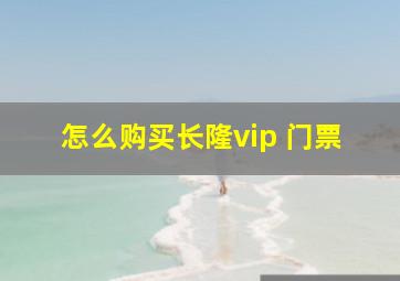 怎么购买长隆vip 门票